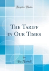 Image for The Tariff in Our Times (Classic Reprint)