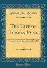 Image for The Life of Thomas Paine: Author of Common Sense, Rights of Man, Age of Reason, Letter to the Addressers, &amp;C. &amp;C (Classic Reprint)
