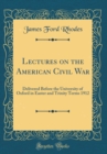 Image for Lectures on the American Civil War: Delivered Before the University of Oxford in Easter and Trinity Terms 1912 (Classic Reprint)