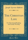 Image for The Christian Life: For Devotional Reading and Family Worship (Classic Reprint)