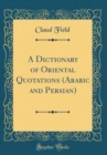 Image for A Dictionary of Oriental Quotations (Arabic and Persian) (Classic Reprint)