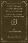 Image for A Sentimental Journey Through France and Italy: To Which Are Added the Letters and a Life of the Author (Classic Reprint)