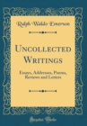 Image for Uncollected Writings: Essays, Addresses, Poems, Reviews and Letters (Classic Reprint)