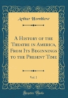 Image for A History of the Theatre in America, From Its Beginnings to the Present Time, Vol. 2 (Classic Reprint)