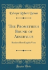 Image for The Prometheus Bound of Aeschylus: Rendered Into English Verse (Classic Reprint)