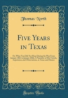 Image for Five Years in Texas: Or, What You Did Not Hear During the War From January 1861 to January 1866; A Narrative of His Travels, Experience, and Observations, in Texas and Mexico (Classic Reprint)