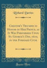 Image for Chester&#39;s Triumph in Honor of Her Prince, as It Was Performed Upon St. George&#39;s Day, 1610, in the Foresaid Citie (Classic Reprint)