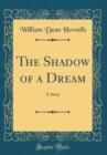 Image for The Shadow of a Dream: A Story (Classic Reprint)