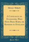 Image for A Catalogue of Engravers, Who Have Been Born, or Resided in England (Classic Reprint)