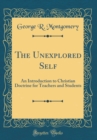 Image for The Unexplored Self: An Introduction to Christian Doctrine for Teachers and Students (Classic Reprint)