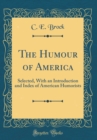 Image for The Humour of America: Selected, With an Introduction and Index of American Humorists (Classic Reprint)