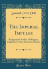 Image for The Imperial Impulse: Background Studies of Belguim, England, France, Germany, Russia (Classic Reprint)