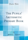 Image for The Pupils&#39; Arithmetic Primary Book, Vol. 1 (Classic Reprint)