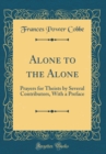 Image for Alone to the Alone: Prayers for Theists by Several Contributors, With a Preface (Classic Reprint)