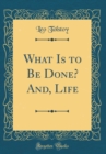 Image for What Is to Be Done? And, Life (Classic Reprint)