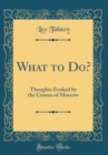 Image for What to Do?: Thoughts Evoked by the Census of Moscow (Classic Reprint)