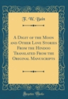 Image for A Digit of the Moon and Other Love Stories From the Hindoo Translated From the Original Manuscripts (Classic Reprint)