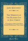 Image for The Mirrour of the Blessed Lyf of Jesu Christ: A Translation of the Latin Work Entitled Meditationes Vitae Christi (Classic Reprint)