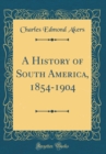 Image for A History of South America, 1854-1904 (Classic Reprint)