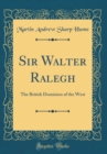 Image for Sir Walter Ralegh: The British Dominion of the West (Classic Reprint)