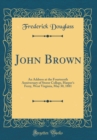 Image for John Brown: An Address at the Fourteenth Anniversary of Storer College, Harper&#39;s Ferry, West Virginia, May 30, 1881 (Classic Reprint)