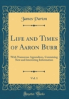 Image for Life and Times of Aaron Burr, Vol. 1: With Numerous Appendices, Containing New and Interesting Information (Classic Reprint)