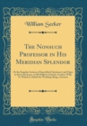 Image for The Nonsuch Professor in His Meridian Splendor: Or the Singular Actions of Sanctified Christians; Laid Open in Seven Sermons, at All-Hallows Church, London-Wall; To Which Is Added the Wedding-Ring, a 