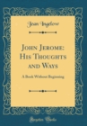 Image for John Jerome: His Thoughts and Ways: A Book Without Beginning (Classic Reprint)