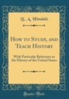 Image for How to Study, and Teach History: With Particular Reference to the History of the United States (Classic Reprint)