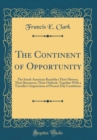 Image for The Continent of Opportunity: The South American Republics Their History, Their Resources, Their Outlook, Together With a Traveller&#39;s Impressions of Present Day Conditions (Classic Reprint)