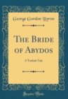 Image for The Bride of Abydos: A Turkish Tale (Classic Reprint)