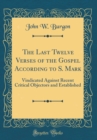 Image for The Last Twelve Verses of the Gospel According to S. Mark: Vindicated Against Recent Critical Objectors and Established (Classic Reprint)
