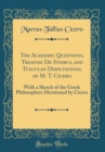 Image for The Academic Questions, Treatise De Finibus, and Tusculan Disputations, of M. T. Cicero: With a Sketch of the Greek Philosophers Mentioned by Cicero (Classic Reprint)