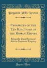 Image for Prospects of the Ten Kingdoms of the Roman Empire: Being the Third Series of Aids to Prophetic Enquiry (Classic Reprint)