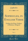 Image for Sophocles, in English Verse, Vol. 1: Oedipus the King, Oedipus at Kolonus, Antigone (Classic Reprint)