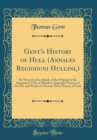 Image for Gent&#39;s History of Hull (Annales Regioduni Hullini,): Re-Printed in Fac-Simile of the Original of the Original of 1735, to Which Is Appended Notices of the Life and Works of Thomas Gent, Printer, of Yo