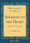 Image for Speaking to the Heart: Or Sermons for the People (Classic Reprint)