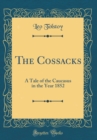 Image for The Cossacks: A Tale of the Caucasus in the Year 1852 (Classic Reprint)