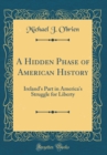 Image for A Hidden Phase of American History: Ireland&#39;s Part in America&#39;s Struggle for Liberty (Classic Reprint)