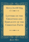 Image for Letters on the Greatness and Simplicity of the Christian Faith (Classic Reprint)