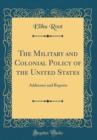 Image for The Military and Colonial Policy of the United States: Addresses and Reports (Classic Reprint)