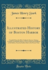 Image for Illustrated History of Boston Harbor: Compiled From the Most Authentic Sources, Giving a Complete and Reliable History of Every Island and Headland in the Harbor, From the Earliest Date to the Present