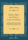 Image for Public Men and Public Life in Canada: Being Recollections of Parliament and the Press, and Embracing a Succinct Account of the Stirring Events Which Led to the Confederation of British North America I