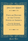 Image for Popular History of the United States of America: From the Aboriginal Times to the Present Day (Classic Reprint)