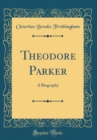 Image for Theodore Parker: A Biography (Classic Reprint)