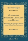 Image for Outlines of Scripture Geography and History: Illustrating the Historical Portions of the Old and New Testaments (Classic Reprint)