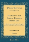 Image for Memoir of the Life of Richard Henry Lee, Vol. 2 of 2: And His Correspondence With the Most Distinguished Men in America and Europe, Illustrative for Their Characters, and of the Events of the American