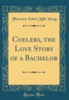 Image for Coelebs, the Love Story of a Bachelor (Classic Reprint)
