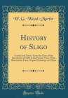 Image for History of Sligo: County and Town, From the Close of the Revolution of 1688 to the Present Time, With Illustrations From Original Drawings and Plans (Classic Reprint)