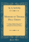 Image for Memoir of Thomas Hill Green: Late Fellow of Balliol College, Oxford, and Whyte&#39;s Professor of Moral Philosophy in the University of Oxford (Classic Reprint)